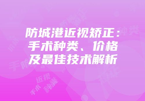 防城港近视矫正：手术种类、价格及最佳技术解析