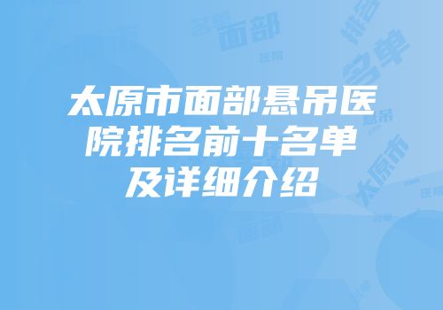太原市面部悬吊医院排名前十名单及详细介绍