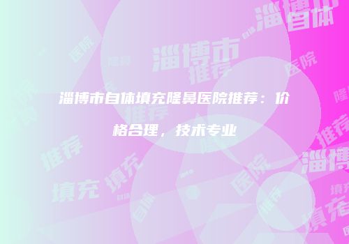 淄博市自体填充隆鼻医院推荐：价格合理，技术专业