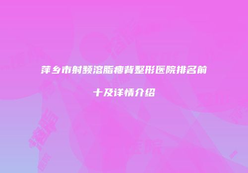 萍乡市射频溶脂瘦背整形医院排名前十及详情介绍