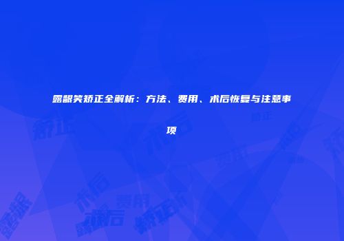 露龈笑矫正全解析：方法、费用、术后恢复与注意事项