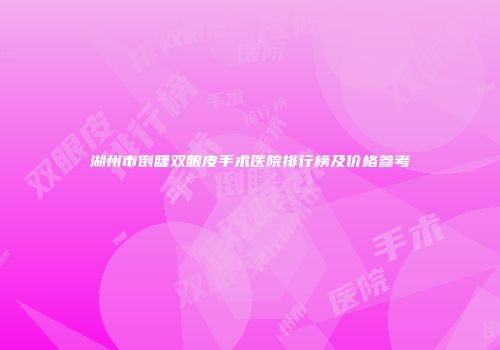 湖州市倒睫双眼皮手术医院排行榜及价格参考