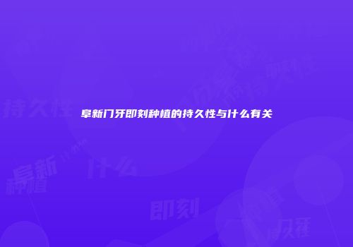 阜新门牙即刻种植的持久性与什么有关