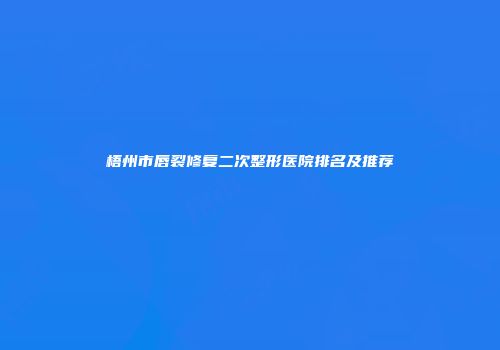 梧州市唇裂修复二次整形医院排名及推荐
