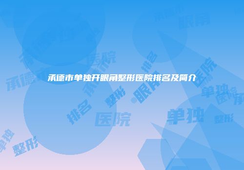 承德市单独开眼角整形医院排名及简介