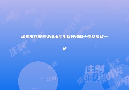 深圳市注射鼻尖缩小医生排行榜前十强及价格一览