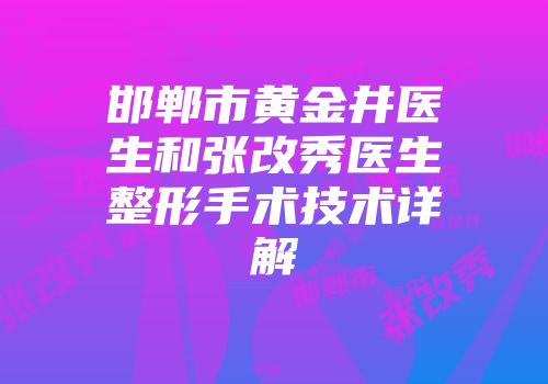 邯郸市黄金井医生和张改秀医生整形手术技术详解