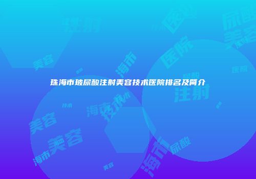珠海市玻尿酸注射美容技术医院排名及简介