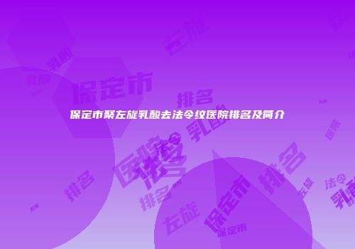 保定市聚左旋乳酸去法令纹医院排名及简介