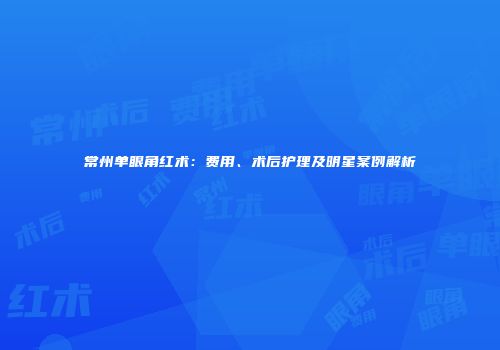 常州单眼角红术：费用、术后护理及明星案例解析