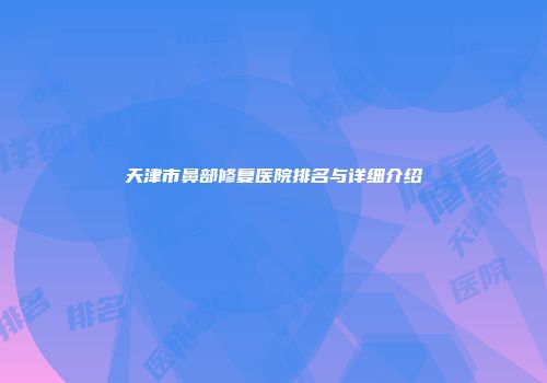 天津市鼻部修复医院排名与详细介绍