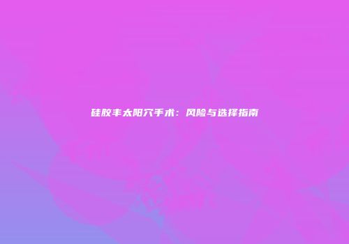 硅胶丰太阳穴手术：风险与选择指南