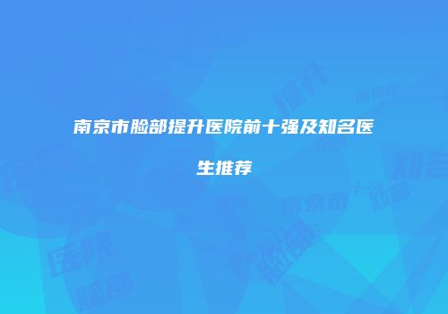 南京市脸部提升医院前十强及知名医生推荐
