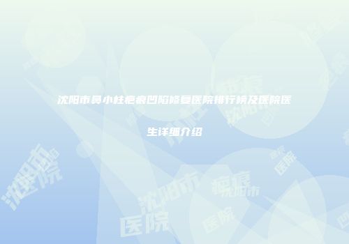 沈阳市鼻小柱疤痕凹陷修复医院排行榜及医院医生详细介绍