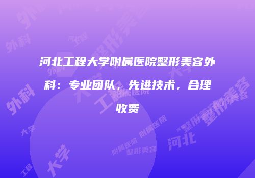 河北工程大学附属医院整形美容外科：专业团队，先进技术，合理收费