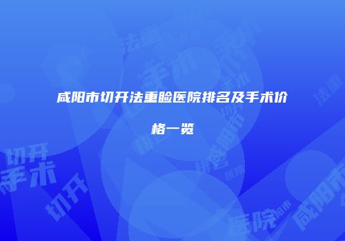 咸阳市切开法重睑医院排名及手术价格一览