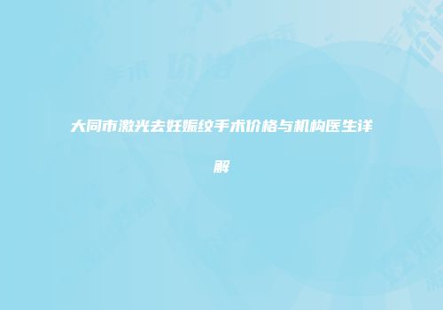 大同市激光去妊娠纹手术价格与机构医生详解