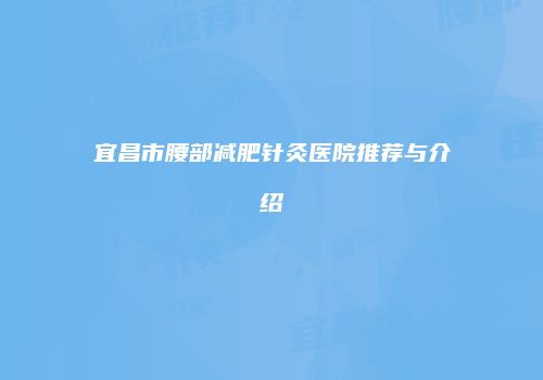 宜昌市腰部减肥针灸医院推荐与介绍