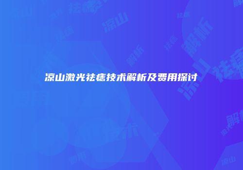 凉山激光祛痣技术解析及费用探讨