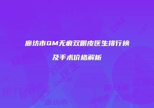 廊坊市QM无痕双眼皮医生排行榜及手术价格解析