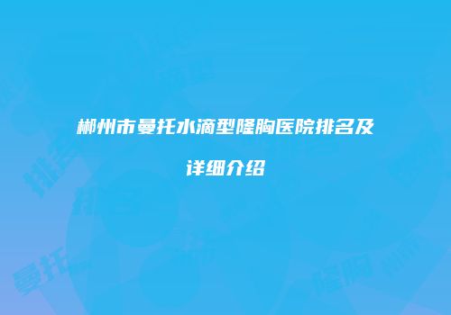 郴州市曼托水滴型隆胸医院排名及详细介绍