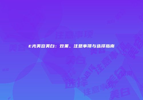E光美容美白：效果、注意事项与选择指南
