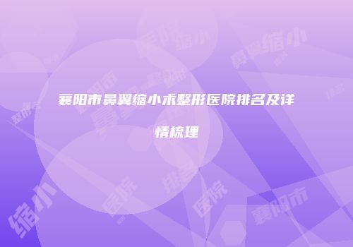襄阳市鼻翼缩小术整形医院排名及详情梳理