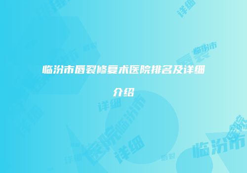 临汾市唇裂修复术医院排名及详细介绍