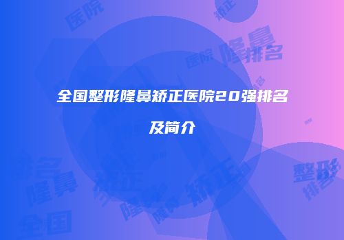 全国整形隆鼻矫正医院20强排名及简介