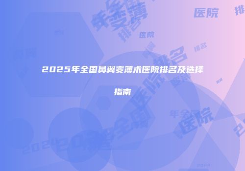 2025年全国鼻翼变薄术医院排名及选择指南