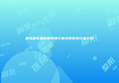 柳州副乳整形医院排行榜及各医院详细介绍