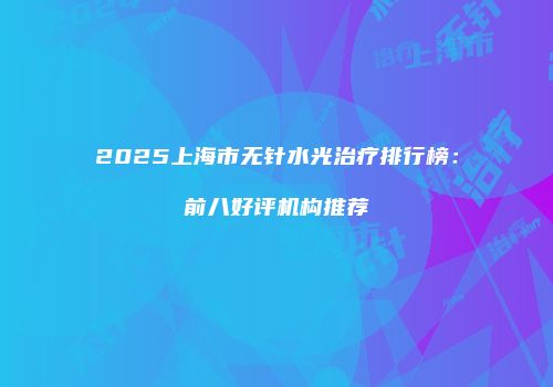 2025上海市无针水光治疗排行榜：前八好评机构推荐