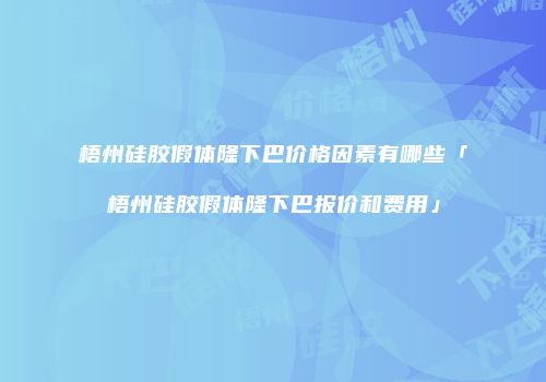 梧州硅胶假体隆下巴价格因素有哪些「梧州硅胶假体隆下巴报价和费用」