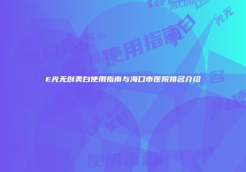 E光无创美白使用指南与海口市医院排名介绍
