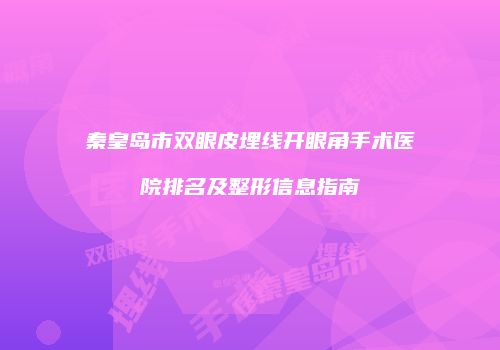 秦皇岛市双眼皮埋线开眼角手术医院排名及整形信息指南