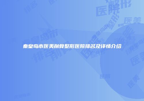 秦皇岛市医美削骨整形医院排名及详情介绍