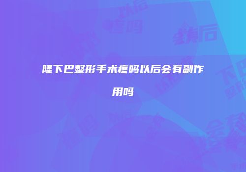 隆下巴整形手术疼吗以后会有副作用吗