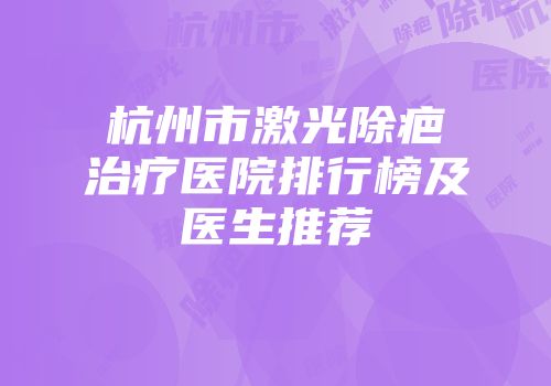 杭州市激光除疤治疗医院排行榜及医生推荐