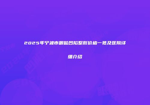 2025年宁波市眼睑凹陷整形价格一览及医院详细介绍
