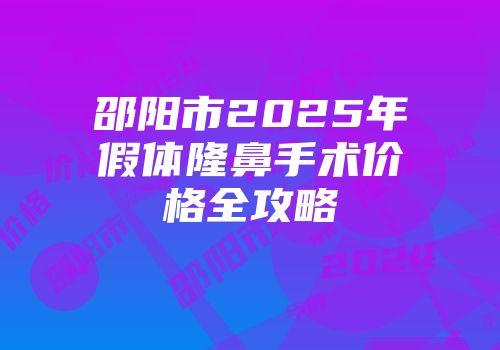 邵阳市2025年假体隆鼻手术价格全攻略