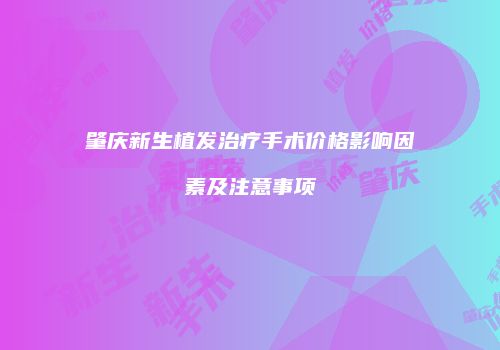 肇庆新生植发治疗手术价格影响因素及注意事项