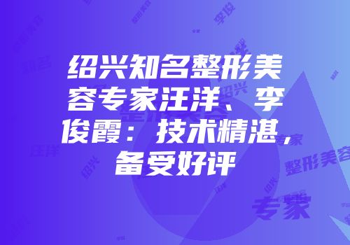 绍兴知名整形美容专家汪洋、李俊霞：技术精湛，备受好评
