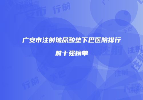 广安市注射玻尿酸垫下巴医院排行前十强榜单