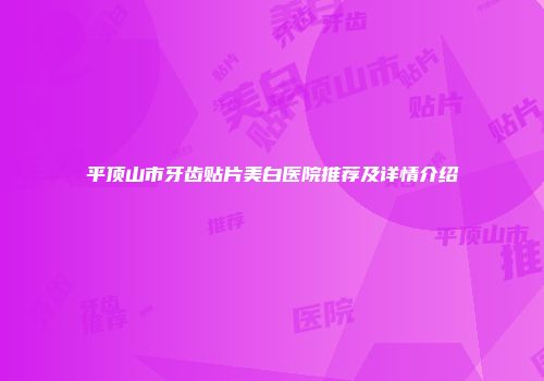 平顶山市牙齿贴片美白医院推荐及详情介绍
