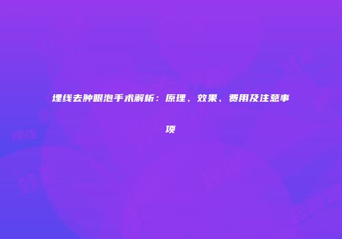 埋线去肿眼泡手术解析：原理、效果、费用及注意事项