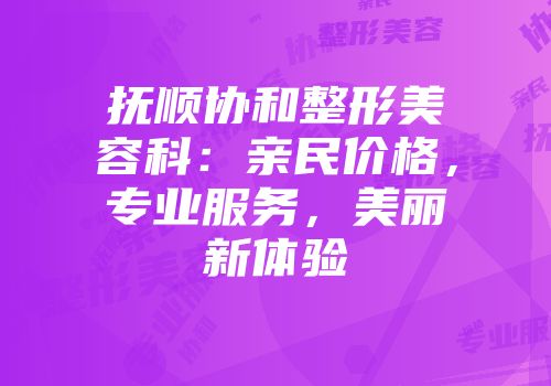 抚顺协和整形美容科：亲民价格，专业服务，美丽新体验