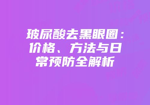 玻尿酸去黑眼圈：价格、方法与日常预防全解析