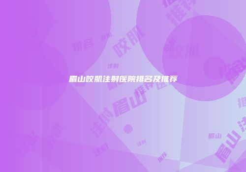 眉山咬肌注射医院排名及推荐
