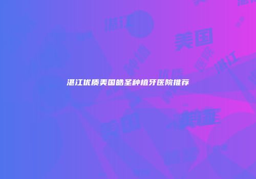 湛江优质美国皓圣种植牙医院推荐