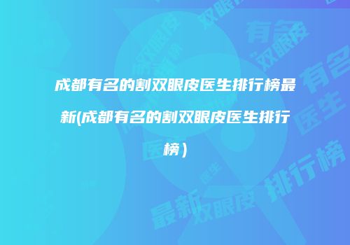 成都有名的割双眼皮医生排行榜最新(成都有名的割双眼皮医生排行榜）